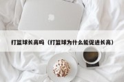 打篮球长高吗（打篮球为什么能促进长高）